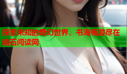 探索未知的奇幻世界,书海畅游尽在暗石阅读网