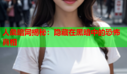 人彘暗网揭秘:隐藏在黑暗中的恐怖真相