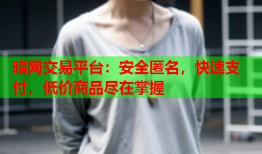 暗网交易平台:安全匿名,快速支付,低价商品尽在掌握