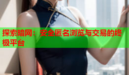 探索暗网:安全匿名浏览与交易的终极平台