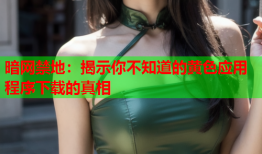 暗网禁地:揭示你不知道的黄色应用程序下载的真相