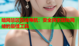 暗网禁区在线导航:安全探索隐秘网络的最佳工具