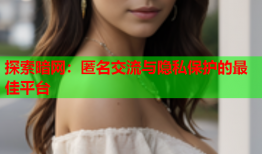 探索暗网:匿名交流与隐私保护的最佳平台