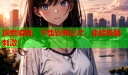 探索暗网:下载恐怖影片,体验极限刺激