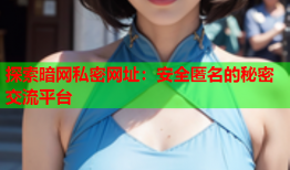 探索暗网私密网址:安全匿名的秘密交流平台