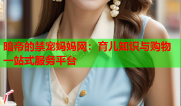 暗帝的禁宠妈妈网:育儿知识与购物一站式服务平台