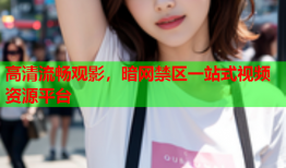 高清流畅观影,暗网禁区一站式视频资源平台