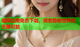 暗网应用免费下载,探索隐秘世界的无限可能