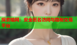探索暗网:安全匿名访问与隐秘交易平台