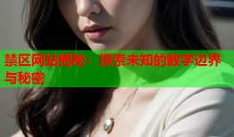 禁区网站揭秘:探索未知的数字边界与秘密