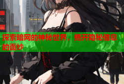 探索暗网的神秘世界,揭开隐秘信息的面纱