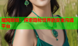 暗网娃娃:探索隐秘世界的安全沟通平台