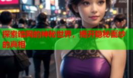 探索暗网的神秘世界,揭开隐秘面纱的真相