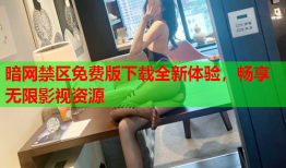 暗网禁区免费版下载全新体验,畅享无限影视资源
