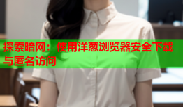 探索暗网:使用洋葱浏览器安全下载与匿名访问