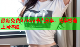 最新免费V2Ray节点分享,畅享极速上网体验
