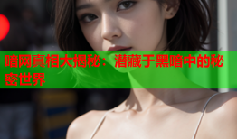暗网真相大揭秘:潜藏于黑暗中的秘密世界