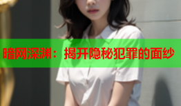 暗网深渊:揭开隐秘犯罪的面纱