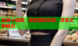 禁爱小说网:探索隐秘情感,尽享文学魅力