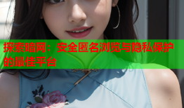 探索暗网:安全匿名浏览与隐私保护的最佳平台