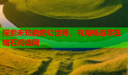 探索未知的奇幻世界,书海畅游尽在暗石阅读网