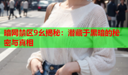 暗网禁区9幺揭秘:潜藏于黑暗的秘密与真相