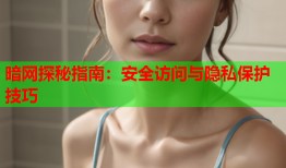 暗网探秘指南:安全访问与隐私保护技巧