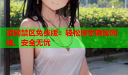 暗网禁区免费版:轻松探索隐秘网络,安全无忧