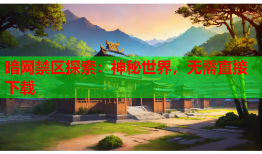 暗网禁区探索:神秘世界,无需直接下载