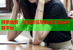 探索暗网:匿名浏览与安全交易的终极平台