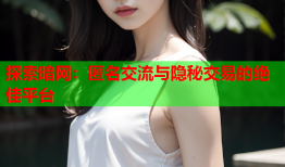 探索暗网:匿名交流与隐秘交易的绝佳平台