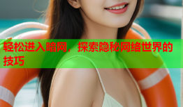 轻松进入暗网,探索隐秘网络世界的技巧