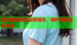 轻松删除暗区禁网信息,保护你的隐私安全