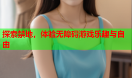 探索禁地,体验无障碍游戏乐趣与自由
