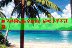 暗区禁网安装全攻略,轻松上手不迷路