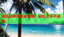 暗区禁网安装全攻略,轻松上手不迷路