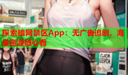 探索暗网禁区App:无广告追剧,海量资源随心看