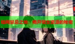 暗网禁忌之地:揭开恸女资源的秘密