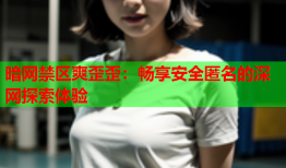 暗网禁区爽歪歪:畅享安全匿名的深网探索体验