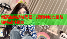 暗系血族禁域网图:探索神秘力量与独特战斗策略