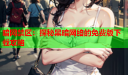 暗网禁区:探秘黑暗网络的免费版下载攻略