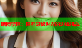 暗网禁区:探索隐秘世界的边缘挑战