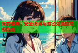 探索暗网:安全访问与匿名交流的终极指南