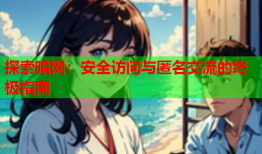探索暗网:安全访问与匿名交流的终极指南