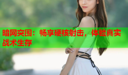 暗网突围:畅享硬核射击,体验真实战术生存