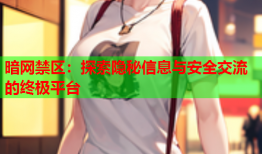 暗网禁区:探索隐秘信息与安全交流的终极平台