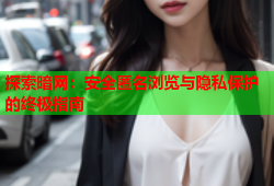探索暗网:安全匿名浏览与隐私保护的终极指南
