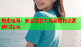 探索暗网:安全匿名浏览与隐秘资源获取指南