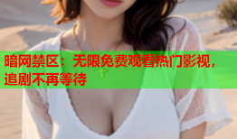 暗网禁区:无限免费观看热门影视,追剧不再等待