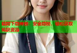 暗网下载神器:安全隐秘,轻松获取稀缺资源